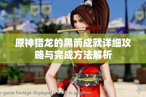 原神猎龙的黑箭成就详细攻略与完成方法解析