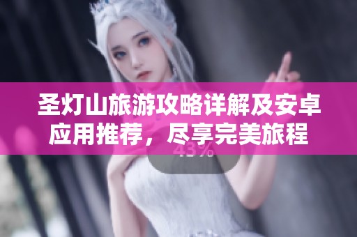 圣灯山旅游攻略详解及安卓应用推荐，尽享完美旅程