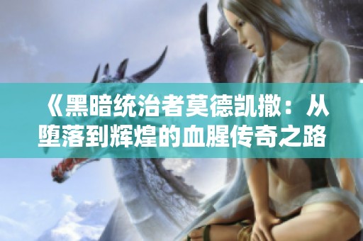 《黑暗统治者莫德凯撒：从堕落到辉煌的血腥传奇之路》