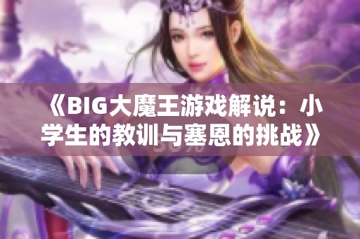 《BIG大魔王游戏解说：小学生的教训与塞恩的挑战》