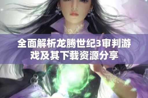 全面解析龙腾世纪3审判游戏及其下载资源分享