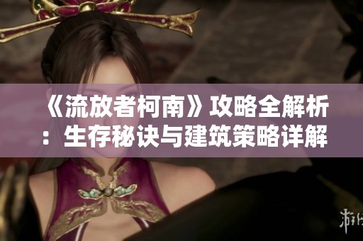 《流放者柯南》攻略全解析：生存秘诀与建筑策略详解