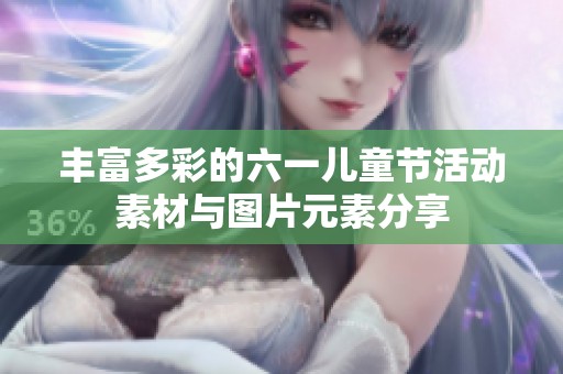 丰富多彩的六一儿童节活动素材与图片元素分享