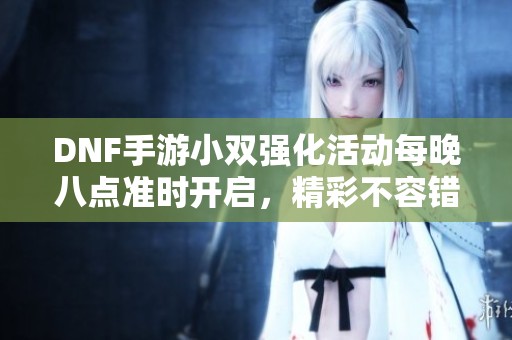 DNF手游小双强化活动每晚八点准时开启，精彩不容错过！