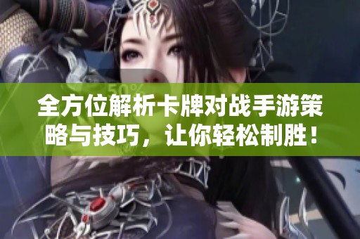 全方位解析卡牌对战手游策略与技巧，让你轻松制胜！