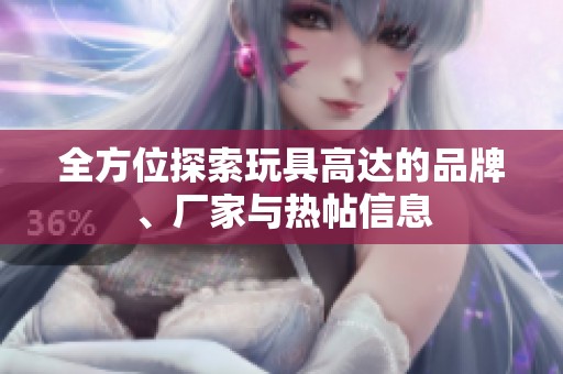 全方位探索玩具高达的品牌、厂家与热帖信息