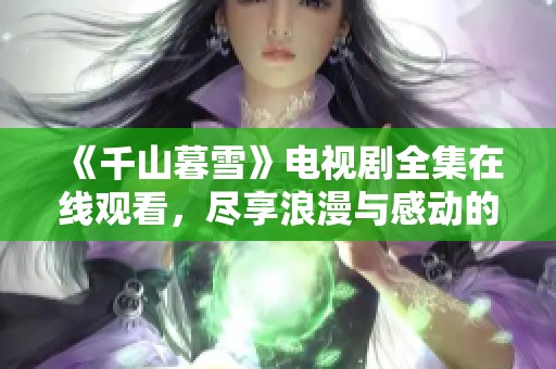 《千山暮雪》电视剧全集在线观看，尽享浪漫与感动的故事