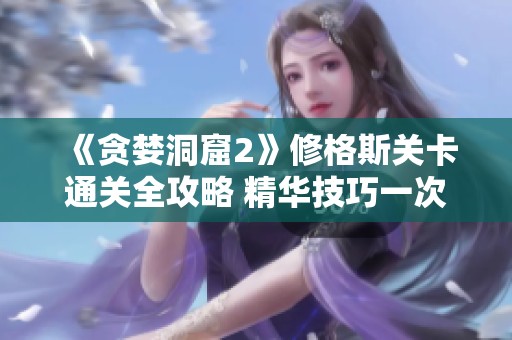 《贪婪洞窟2》修格斯关卡通关全攻略 精华技巧一次掌握