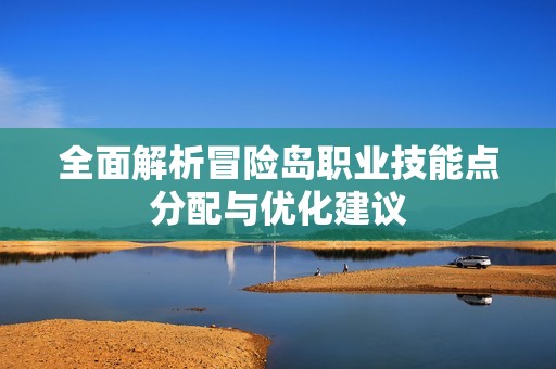 全面解析冒险岛职业技能点分配与优化建议
