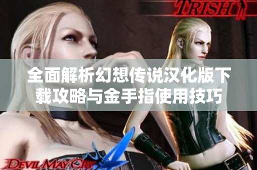 全面解析幻想传说汉化版下载攻略与金手指使用技巧