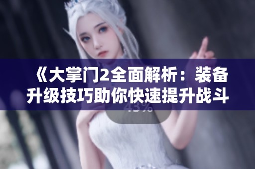 《大掌门2全面解析：装备升级技巧助你快速提升战斗力》