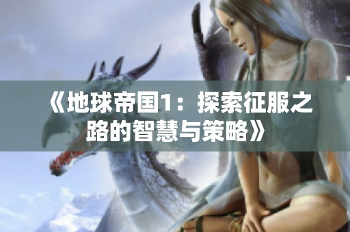 《地球帝国1：探索征服之路的智慧与策略》