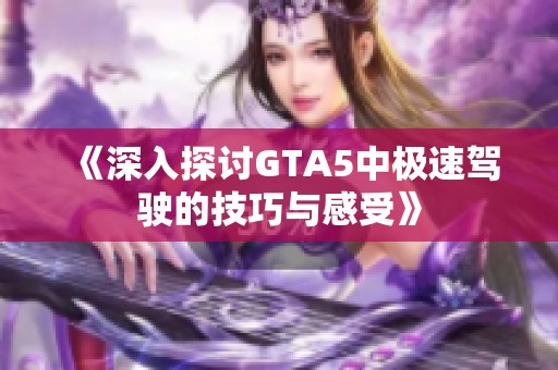 《深入探讨GTA5中极速驾驶的技巧与感受》