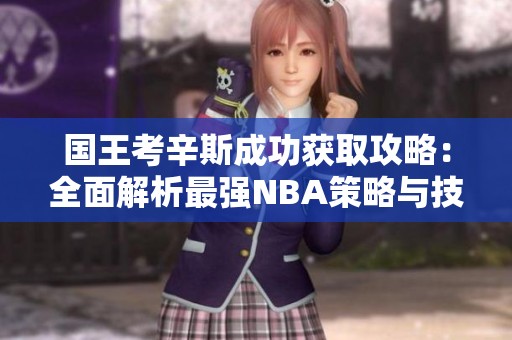 国王考辛斯成功获取攻略：全面解析最强NBA策略与技巧