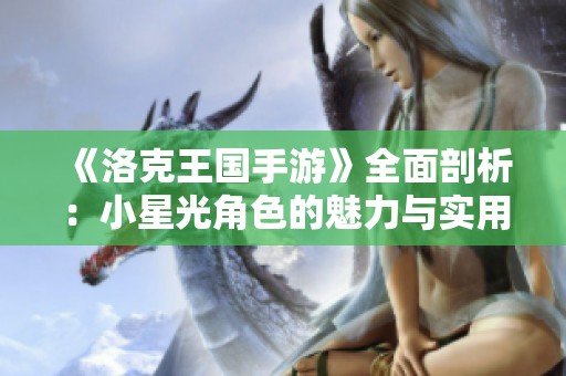 《洛克王国手游》全面剖析：小星光角色的魅力与实用攻略详解