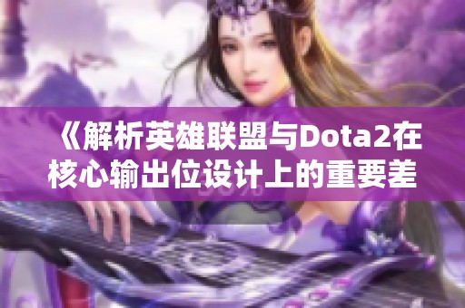 《解析英雄联盟与Dota2在核心输出位设计上的重要差异》
