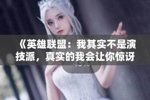 《英雄联盟：我其实不是演技派，真实的我会让你惊讶》