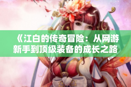《江白的传奇冒险：从网游新手到顶级装备的成长之路》