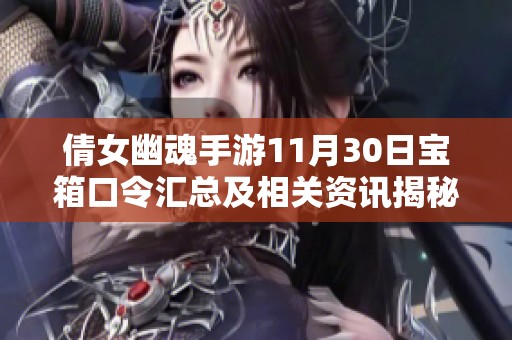 倩女幽魂手游11月30日宝箱口令汇总及相关资讯揭秘