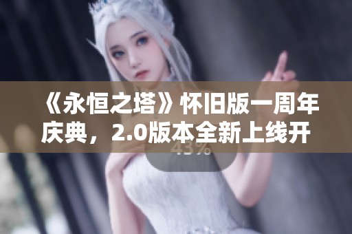 《永恒之塔》怀旧版一周年庆典，2.0版本全新上线开启新旅程