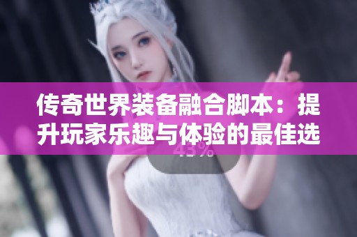 传奇世界装备融合脚本：提升玩家乐趣与体验的最佳选择