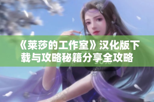 《莱莎的工作室》汉化版下载与攻略秘籍分享全攻略