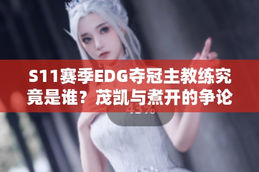 S11赛季EDG夺冠主教练究竟是谁？茂凯与煮开的争论解析
