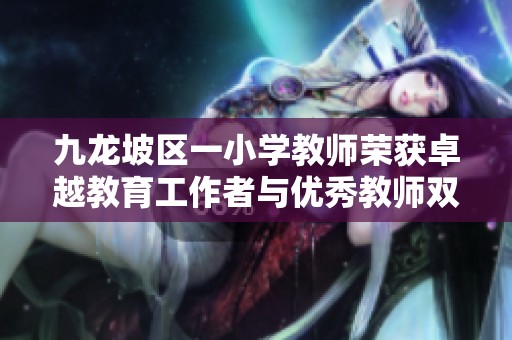 九龙坡区一小学教师荣获卓越教育工作者与优秀教师双重荣誉