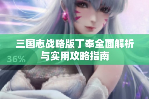 三国志战略版丁奉全面解析与实用攻略指南
