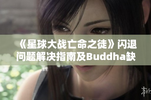 《星球大战亡命之徒》闪退问题解决指南及Buddha缺失的应对措施