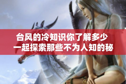 台风的冷知识你了解多少 一起探索那些不为人知的秘密吧