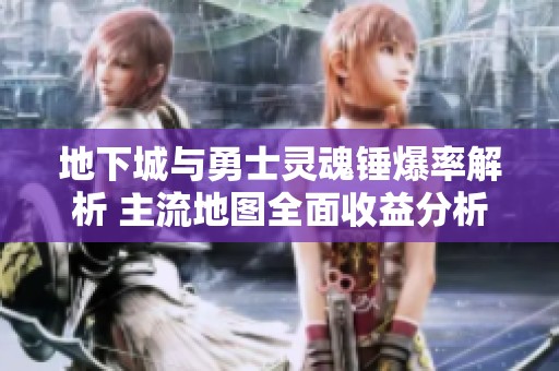 地下城与勇士灵魂锤爆率解析 主流地图全面收益分析与攻略分享