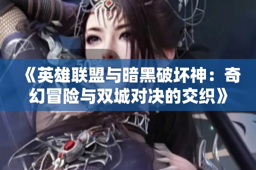 《英雄联盟与暗黑破坏神：奇幻冒险与双城对决的交织》