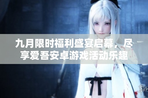 九月限时福利盛宴启幕，尽享爱吾安卓游戏活动乐趣