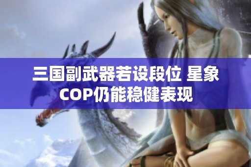 三国副武器若设段位 星象COP仍能稳健表现