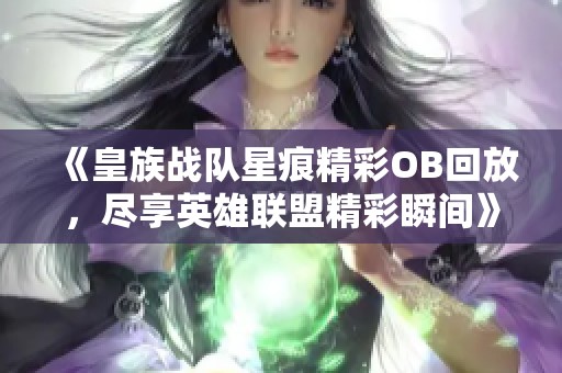 《皇族战队星痕精彩OB回放，尽享英雄联盟精彩瞬间》