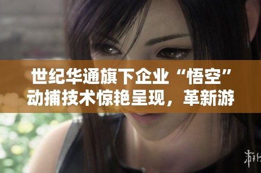 世纪华通旗下企业“悟空”动捕技术惊艳呈现，革新游戏体验