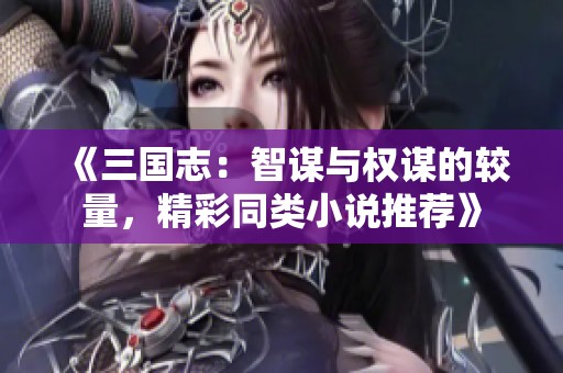 《三国志：智谋与权谋的较量，精彩同类小说推荐》