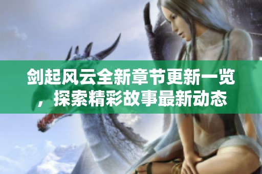 剑起风云全新章节更新一览，探索精彩故事最新动态