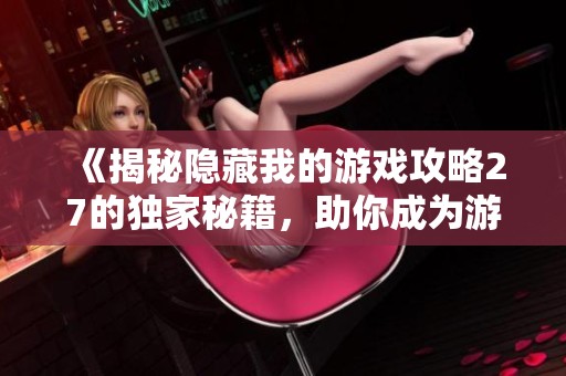 《揭秘隐藏我的游戏攻略27的独家秘籍，助你成为游戏高手》