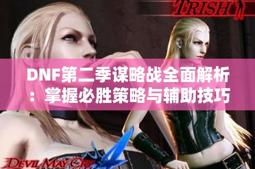 DNF第二季谋略战全面解析：掌握必胜策略与辅助技巧