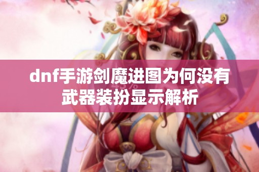 dnf手游剑魔进图为何没有武器装扮显示解析