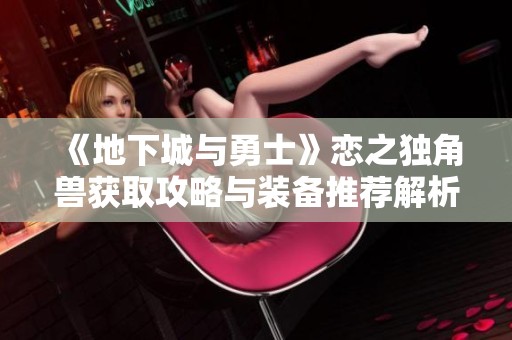 《地下城与勇士》恋之独角兽获取攻略与装备推荐解析