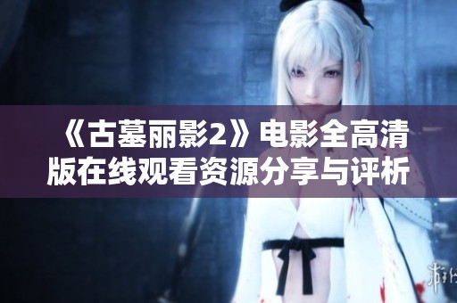 《古墓丽影2》电影全高清版在线观看资源分享与评析