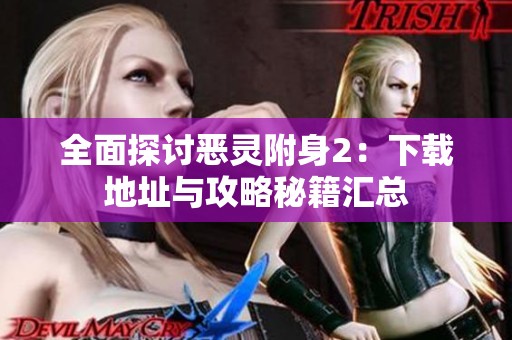 全面探讨恶灵附身2：下载地址与攻略秘籍汇总