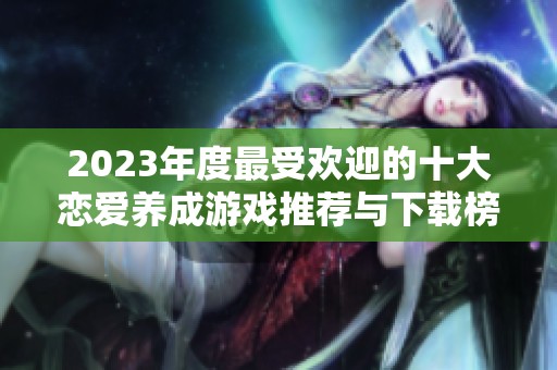 2023年度最受欢迎的十大恋爱养成游戏推荐与下载榜单