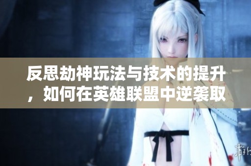 反思劫神玩法与技术的提升，如何在英雄联盟中逆袭取胜