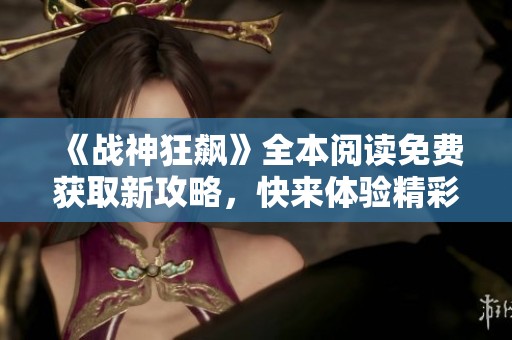 《战神狂飙》全本阅读免费获取新攻略，快来体验精彩故事！
