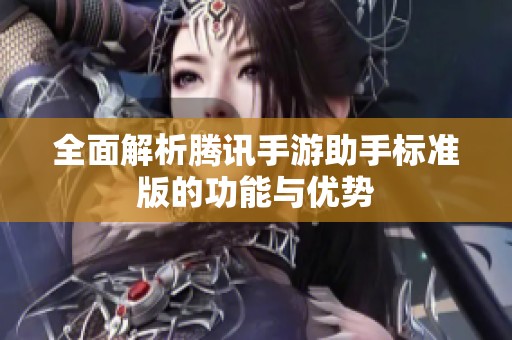 全面解析腾讯手游助手标准版的功能与优势