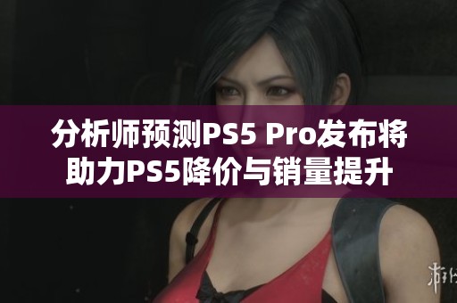 分析师预测PS5 Pro发布将助力PS5降价与销量提升